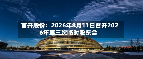 首开股份：2026年8月11日召开2026年第三次临时股东会-第2张图片