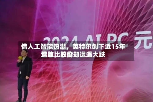 借人工智能热潮，英特尔创下近15年营收比较高增速	，股价却遭遇大跌-第3张图片