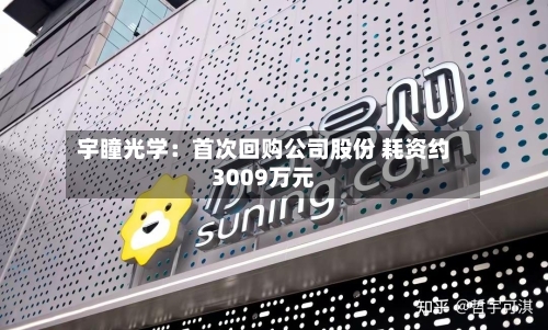 宇瞳光学:首次回购公司股份 耗资约3009万元