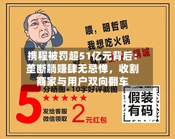 携程被罚超51亿元背后:垄断躺赚肆无忌惮,收割商家与用户双向翻车