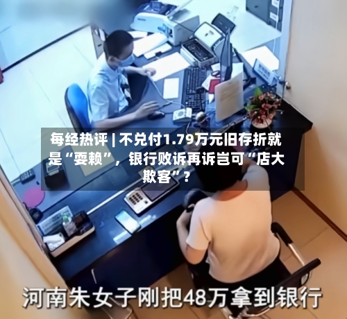 每经热评 | 不兑付1.79万元旧存折就是“耍赖”,银行败诉再诉岂可“店大欺客”?