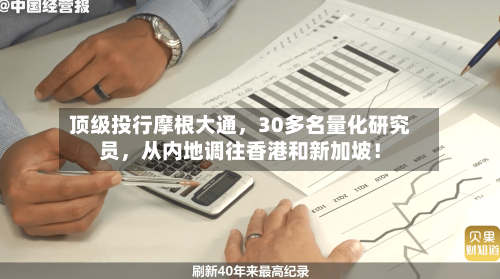 顶级投行摩根大通，30多名量化研究员，从内地调往香港和新加坡！-第3张图片