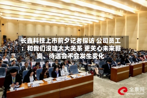 长鑫科技上市前夕记者探访 公司员工：和我们没啥太大关系 更关心未来薪资、待遇会不会发生变化-第2张图片
