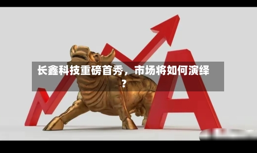长鑫科技重磅首秀，市场将如何演绎？-第3张图片