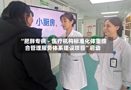“肥胖专病－医疗机构标准化体重综合管理服务体系建设项目”启动-第3张图片