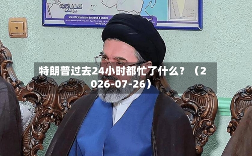 特朗普过去24小时都忙了什么?(2026-07-26)