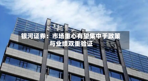 银河证券:市场重心有望集中于政策与业绩双重验证