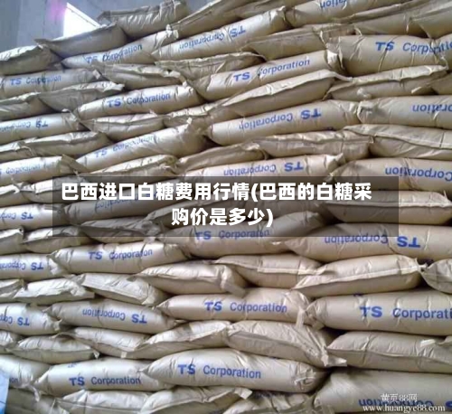 巴西进口白糖费用行情(巴西的白糖采购价是多少)-第1张图片