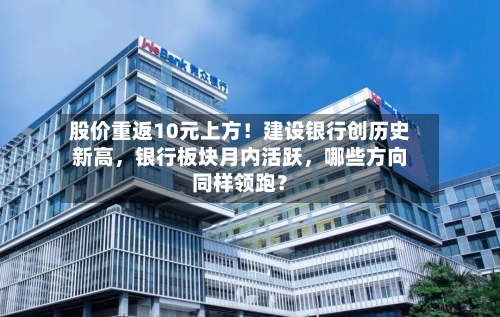 股价重返10元上方！建设银行创历史新高	，银行板块月内活跃，哪些方向同样领跑？-第3张图片