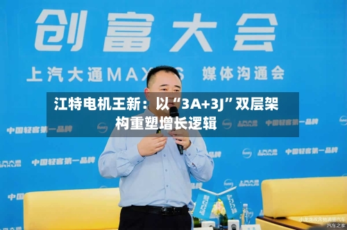 江特电机王新：以“3A+3J”双层架构重塑增长逻辑-第2张图片