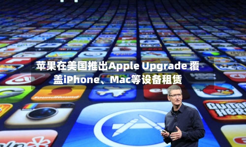 苹果在美国推出Apple Upgrade 覆盖iPhone	、Mac等设备租赁-第2张图片