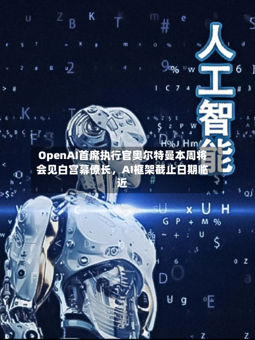 OpenAI首席执行官奥尔特曼本周将会见白宫幕僚长，AI框架截止日期临近-第2张图片