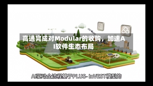 高通完成对Modular的收购,加速AI软件生态布局