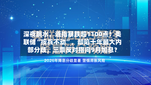 深夜跳水，道指暴跌超1100点！美联储“按兵不动”，却陷十年最大内部分歧	，三票反对指向9月加息？-第2张图片
