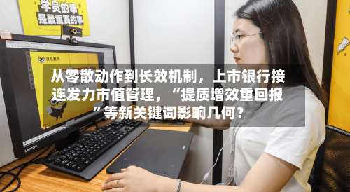 从零散动作到长效机制，上市银行接连发力市值管理，“提质增效重回报”等新关键词影响几何？-第3张图片