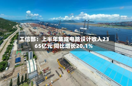 工信部:上半年集成电路设计收入2365亿元 同比增长20.1%