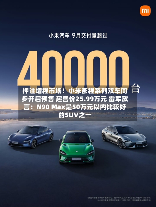 押注增程市场!小米澎程系列双车同步开启预售 起售价25.99万元 雷军放言:N90 Max是50万元以内比较好
的SUV之一