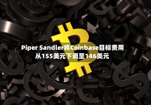 Piper Sandler将Coinbase目标费用
从155美元下调至146美元
