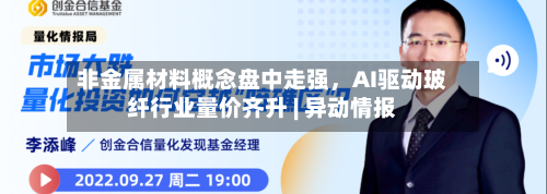 非金属材料概念盘中走强	，AI驱动玻纤行业量价齐升 | 异动情报-第2张图片