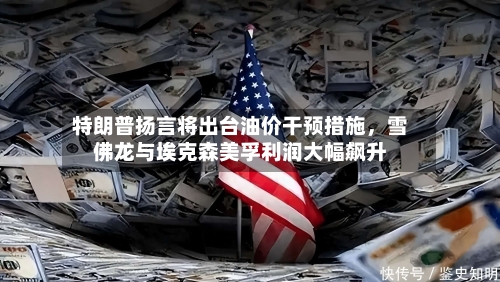 特朗普扬言将出台油价干预措施，雪佛龙与埃克森美孚利润大幅飙升-第2张图片
