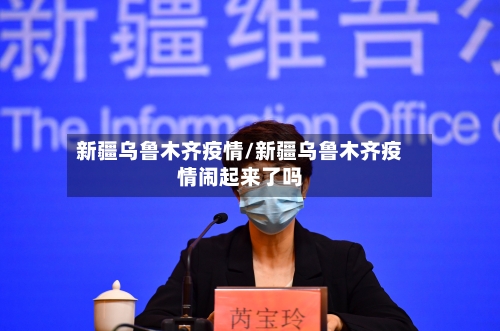 新疆乌鲁木齐疫情/新疆乌鲁木齐疫情闹起来了吗