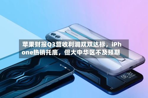 苹果财报Q3营收利润双双达标,iPhone热销托底,但大中华区不及预期