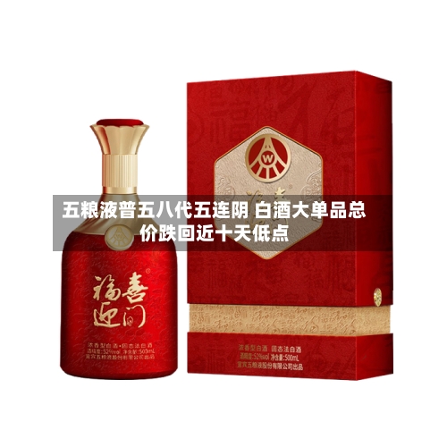 五粮液普五八代五连阴 白酒大单品总价跌回近十天低点