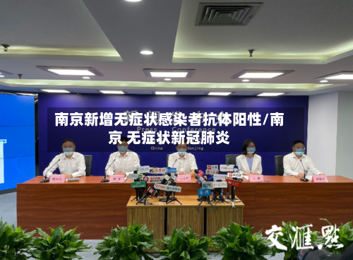 南京新增无症状感染者抗体阳性/南京 无症状新冠肺炎-第3张图片