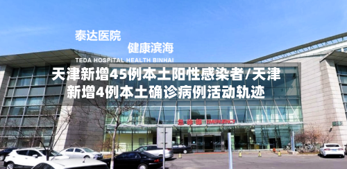 天津新增45例本土阳性感染者/天津新增4例本土确诊病例活动轨迹-第2张图片