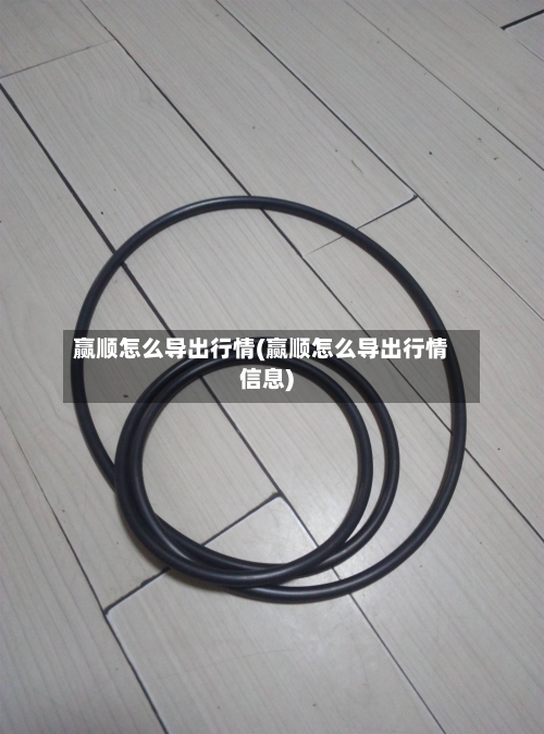 赢顺怎么导出行情(赢顺怎么导出行情信息)