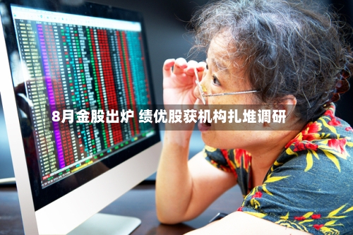 8月金股出炉 绩优股获机构扎堆调研-第2张图片