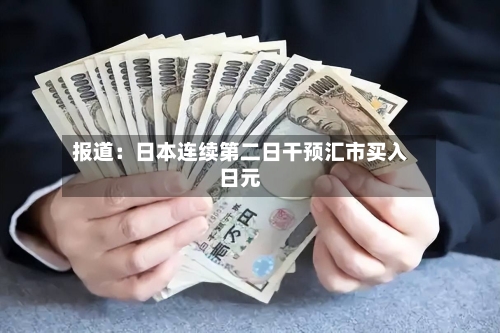 报道:日本连续第二日干预汇市买入日元