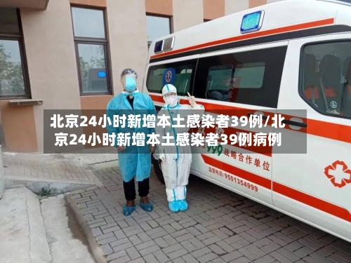 北京24小时新增本土感染者39例/北京24小时新增本土感染者39例病例-第2张图片