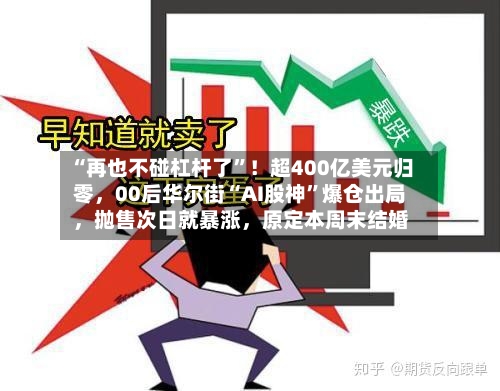 “再也不碰杠杆了”！超400亿美元归零，00后华尔街“AI股神”爆仓出局，抛售次日就暴涨	，原定本周末结婚-第2张图片