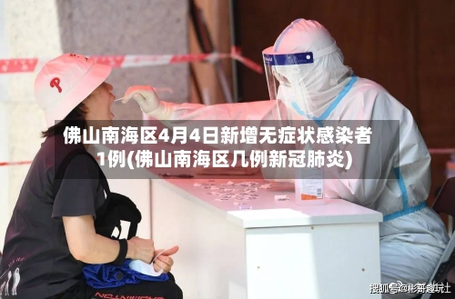 佛山南海区4月4日新增无症状感染者1例(佛山南海区几例新冠肺炎)