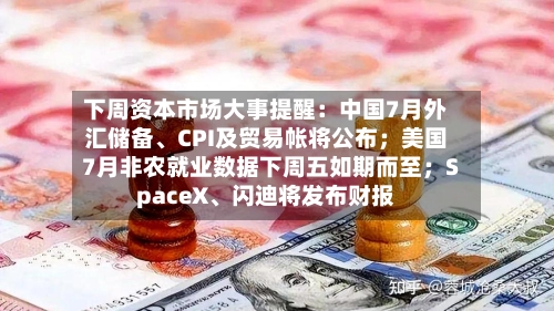 下周资本市场大事提醒:中国7月外汇储备、CPI及贸易帐将公布;美国7月非农就业数据下周五如期而至;SpaceX、闪迪将发布财报