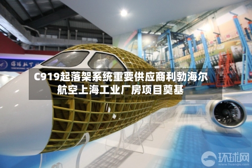 C919起落架系统重要供应商利勃海尔航空上海工业厂房项目奠基