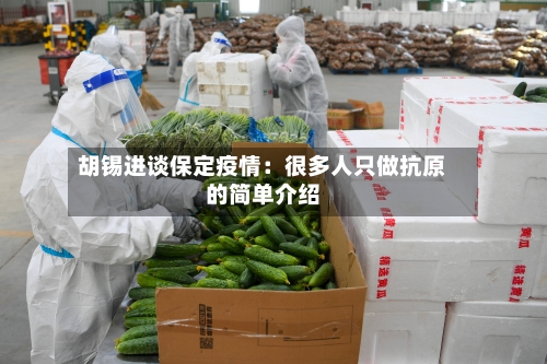 胡锡进谈保定疫情:很多人只做抗原的简单介绍-第2张图片