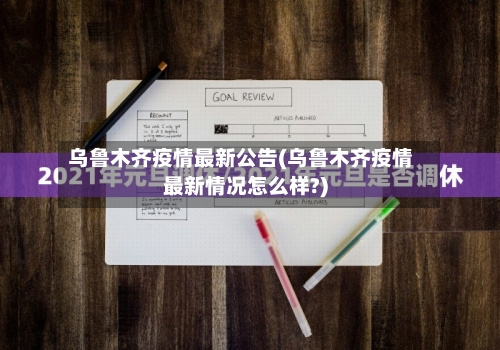 乌鲁木齐疫情最新公告(乌鲁木齐疫情最新情况怎么样?)