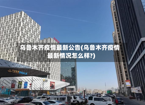 乌鲁木齐疫情最新公告(乌鲁木齐疫情最新情况怎么样?)-第3张图片