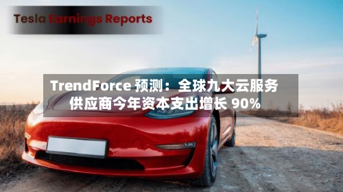 TrendForce 预测:全球九大云服务供应商今年资本支出增长 90%-第2张图片