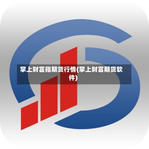 掌上财富指期货行情(掌上财富期货软件)
