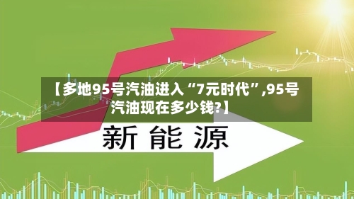 【多地95号汽油进入“7元时代”,95号汽油现在多少钱?】-第2张图片