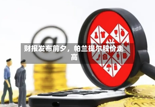 财报发布前夕，帕兰提尔股价走高-第3张图片