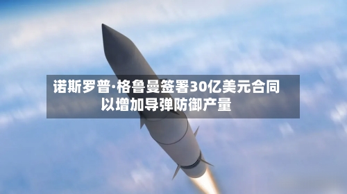 诺斯罗普·格鲁曼签署30亿美元合同以增加导弹防御产量