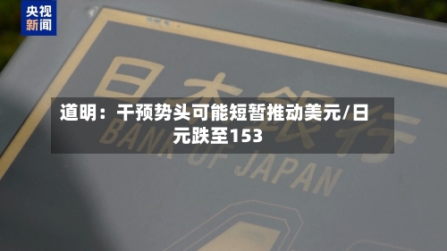 道明:干预势头可能短暂推动美元/日元跌至153