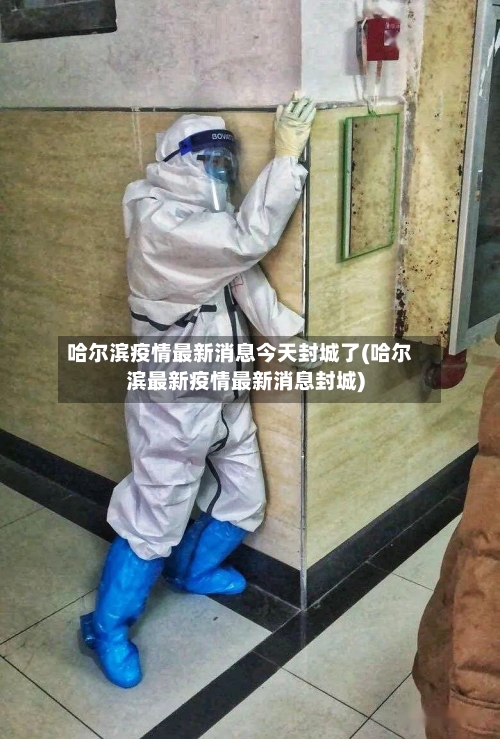 哈尔滨疫情最新消息今天封城了(哈尔滨最新疫情最新消息封城)