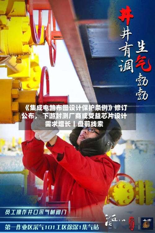 《集成电路布图设计保护条例》修订公布， 下游封测厂商或受益芯片设计需求增长丨盘前线索-第3张图片