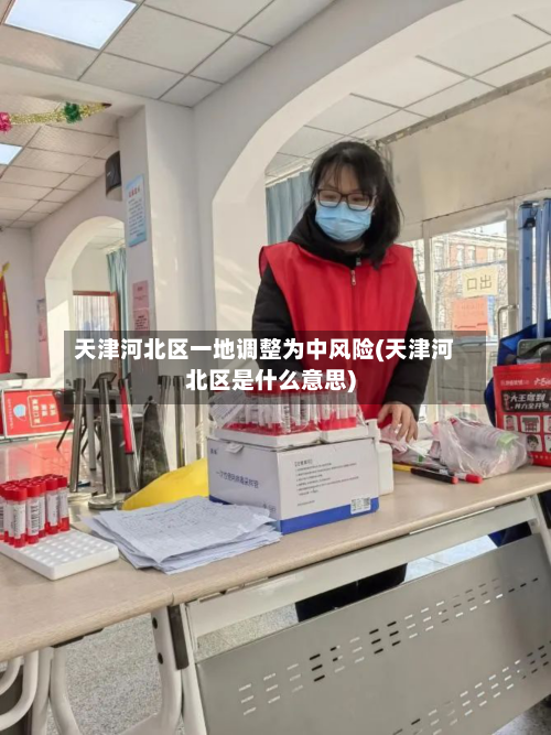 天津河北区一地调整为中风险(天津河北区是什么意思)