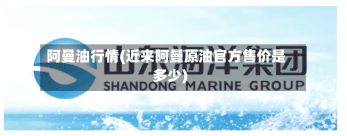 阿曼油行情(近来阿曼原油官方售价是多少)